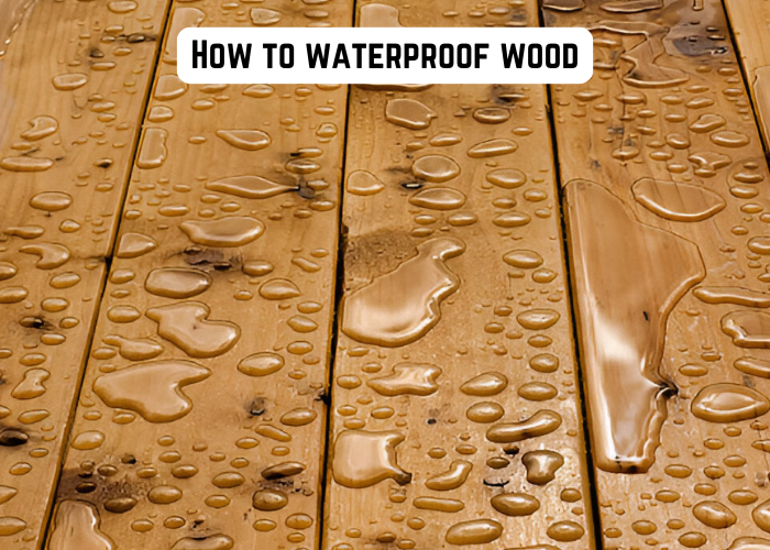 Keep Wood Safe: How to Waterproof wood ?