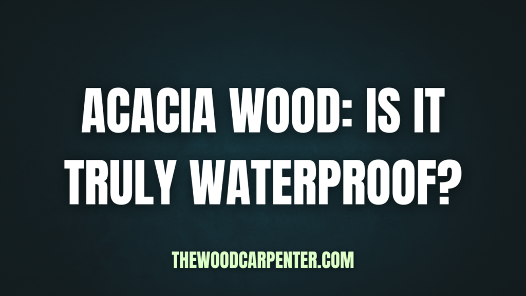 Acacia Wood: Is It Truly Waterproof? 1 Acacia Wood: Is It Truly Waterproof?