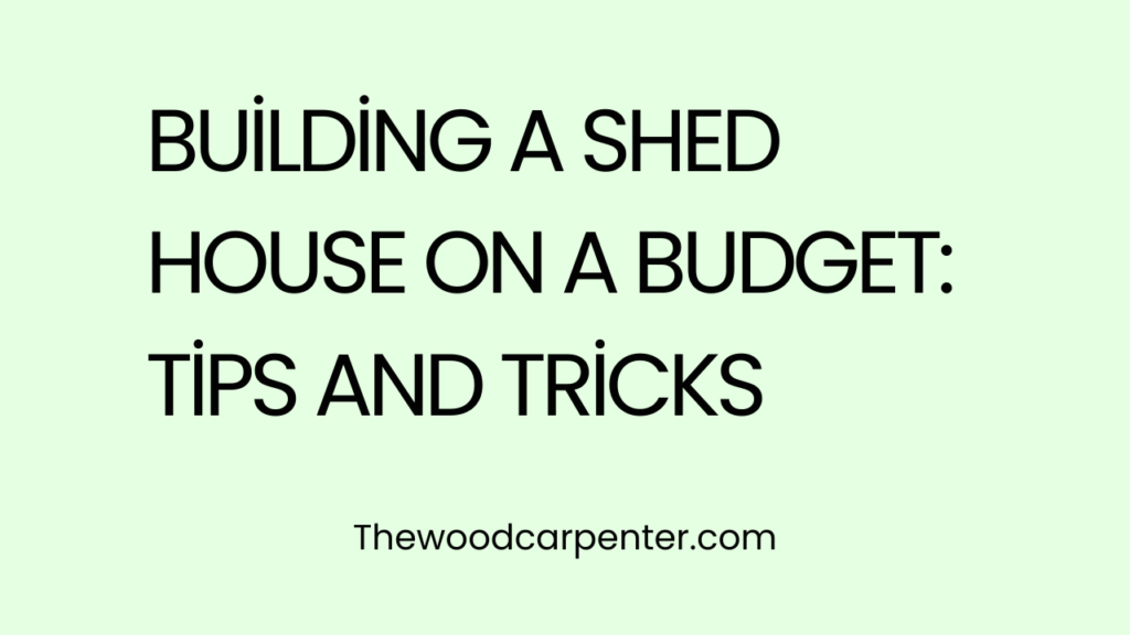 Building a Shed House on a Budget: Tips and Tricks 1 Building a Shed House on a Budget: Tips and Tricks