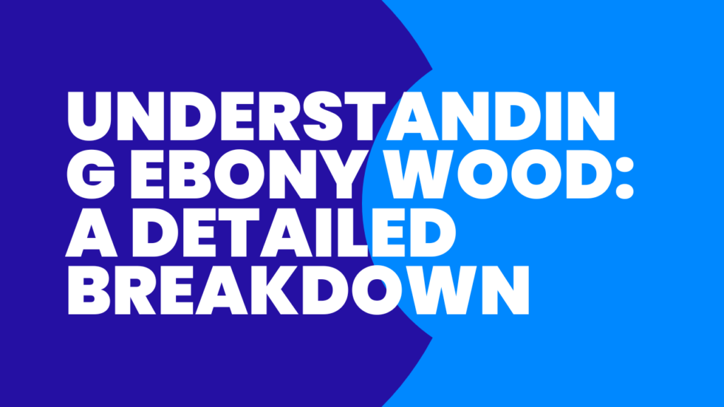 Understanding Ebony Wood: A Detailed Breakdown 1 Understanding Ebony Wood: A Detailed Breakdown