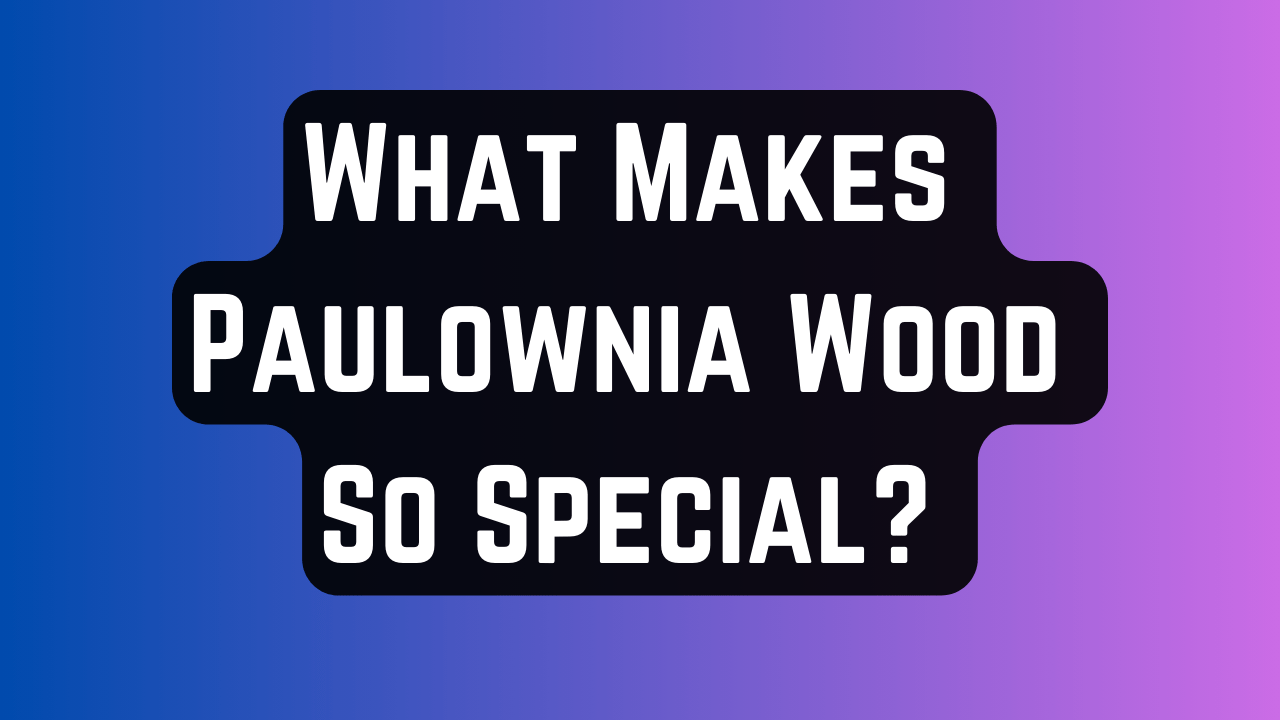 What Makes Paulownia Wood So Special ? 3 Paulownia Wood