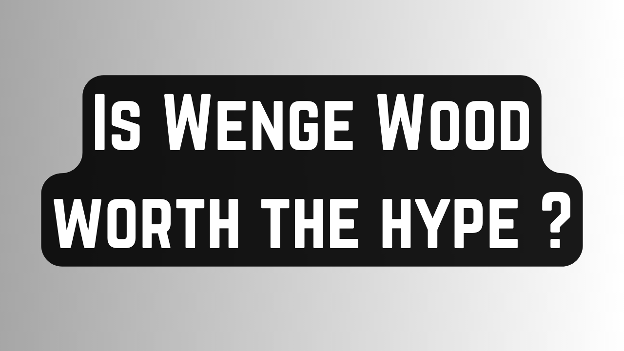 Is Wenge Wood worth the hype ? 5 Wenge Wood