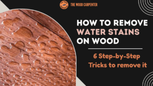 Water Stains on Wood: 6 Step-by-Step Tricks to remove it