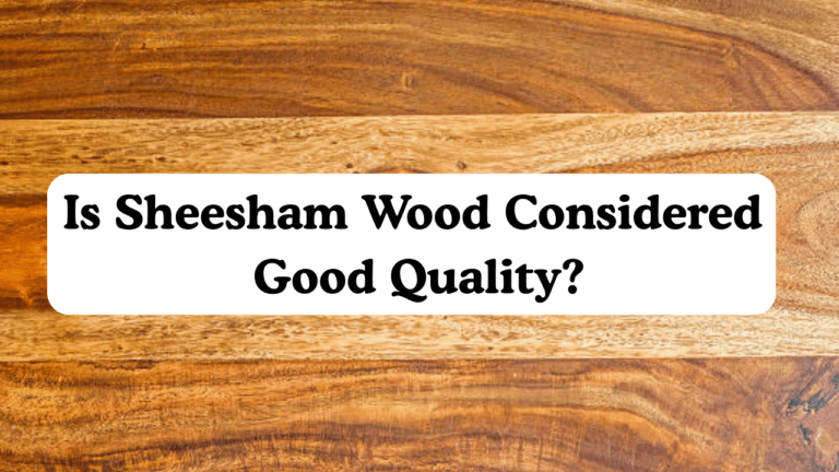 Is Sheesham Wood Considered Good Quality? 6 Is Sheesham Wood Considered Good Quality?