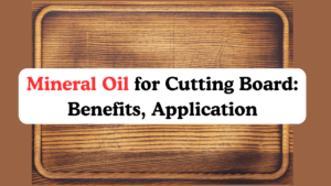 Mineral Oil for Cutting Board: Benefits, Application