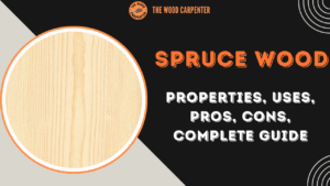 Spruce Wood: Properties, Uses, Pros, Cons, Complete Guide
