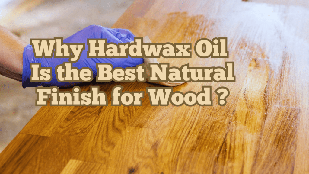 Why Hardwax Oil Is the Best Natural Finish for Wood ? 1 Why Hardwax Oil Is the Best Natural Finish for Wood ?