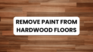 Remove Paint from Hardwood Floors: Easy, Safe Guide 14 Remove Paint from Hardwood Floors