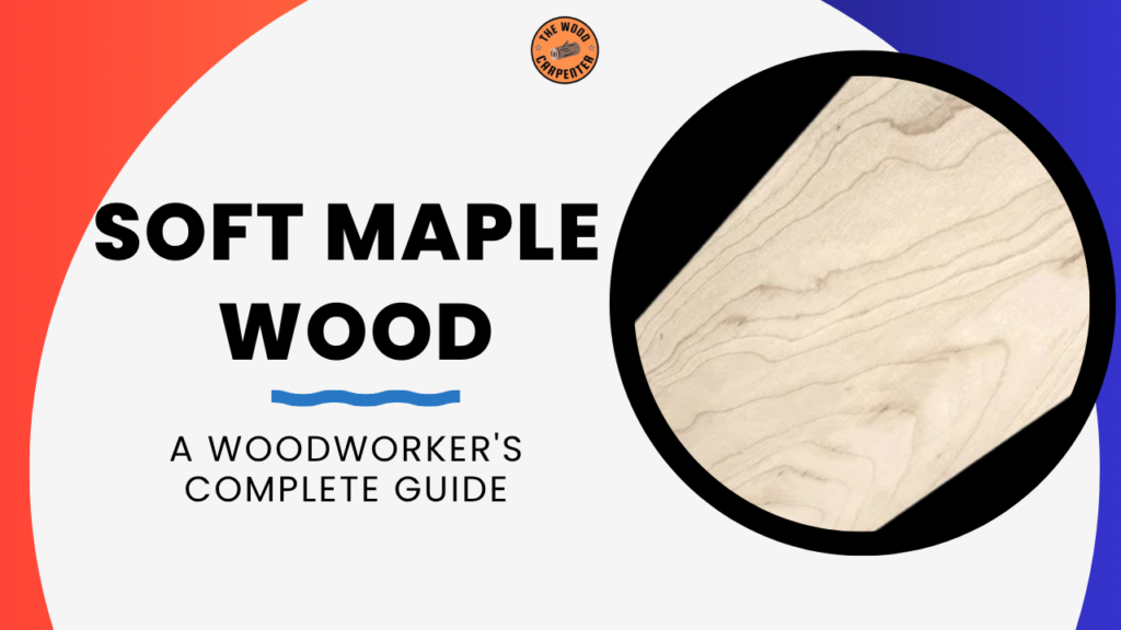 Soft Maple Wood: A Woodworker's Complete Guide 1 Soft Maple Wood